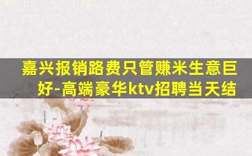 嘉兴报销路费只管赚米生意巨好-高端豪华ktv招聘当天结